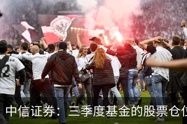 中信证券：三季度基金的股票仓位降至2023年以来最低水平
